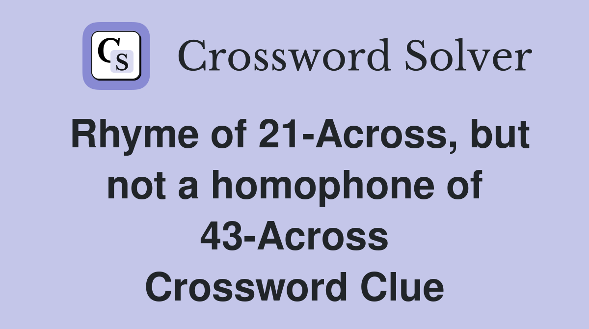 Rhyme of 21-Across, but not a homophone of 43-Across Crossword Clue