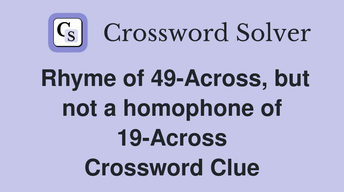 Rhyme of 49-Across, but not a homophone of 19-Across Crossword Clue
