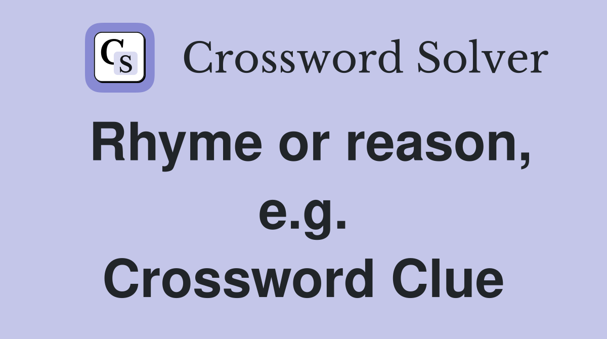 Rhyme or reason, e.g. Crossword Clue