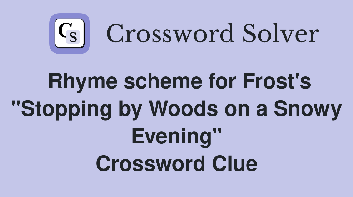 Rhyme scheme for Frost's "Stopping by Woods on a Snowy Evening" Crossword Clue