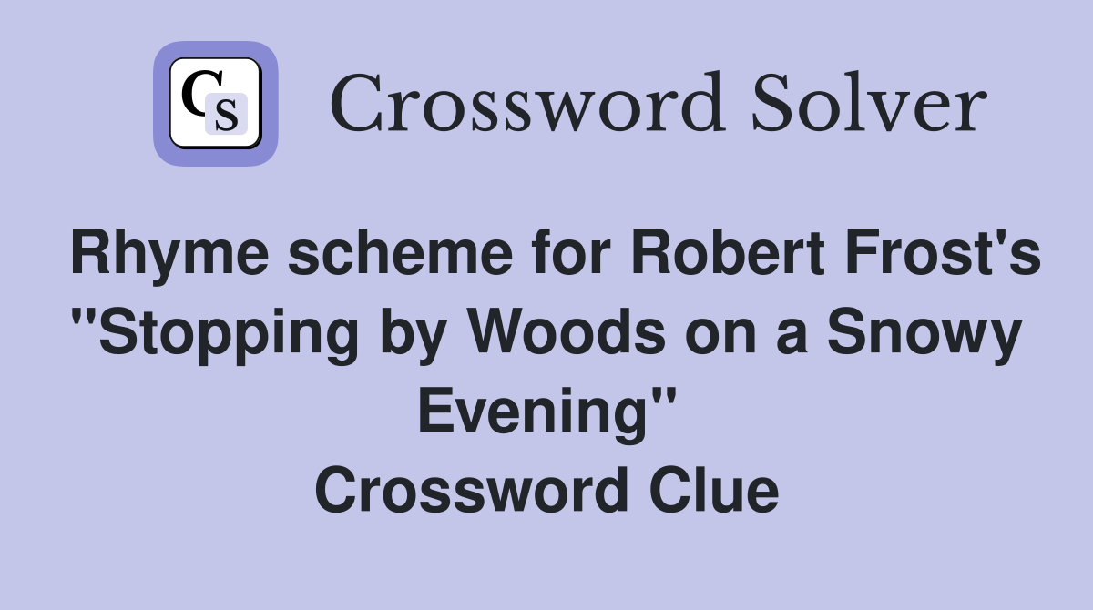 Rhyme scheme for Robert Frost's "Stopping by Woods on a Snowy Evening" Crossword Clue