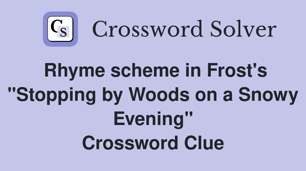 Rhyme scheme in Frost's "Stopping by Woods on a Snowy Evening" Crossword Clue