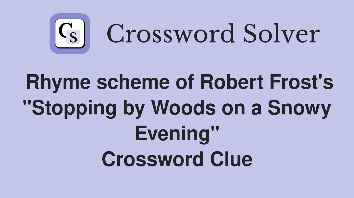 Rhyme scheme of Robert Frost's "Stopping by Woods on a Snowy Evening" Crossword Clue