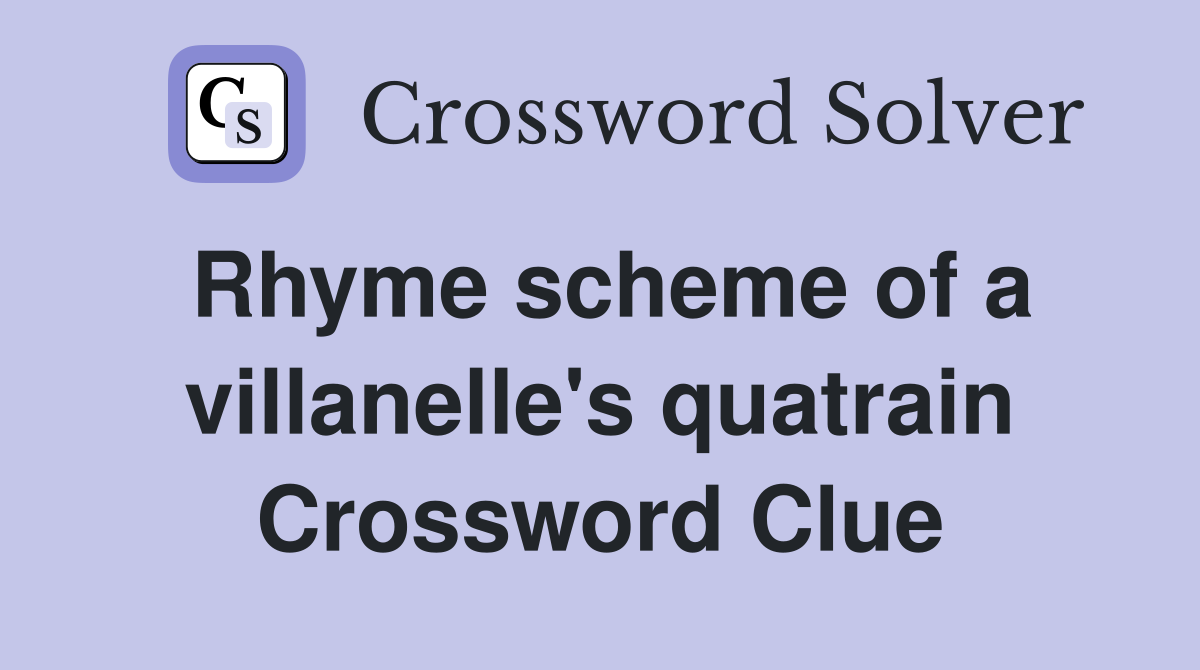 Rhyme scheme of a villanelle's quatrain Crossword Clue