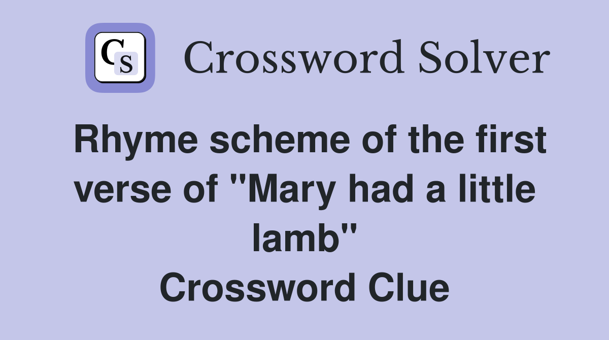 Rhyme scheme of the first verse of "Mary had a little lamb" Crossword Clue