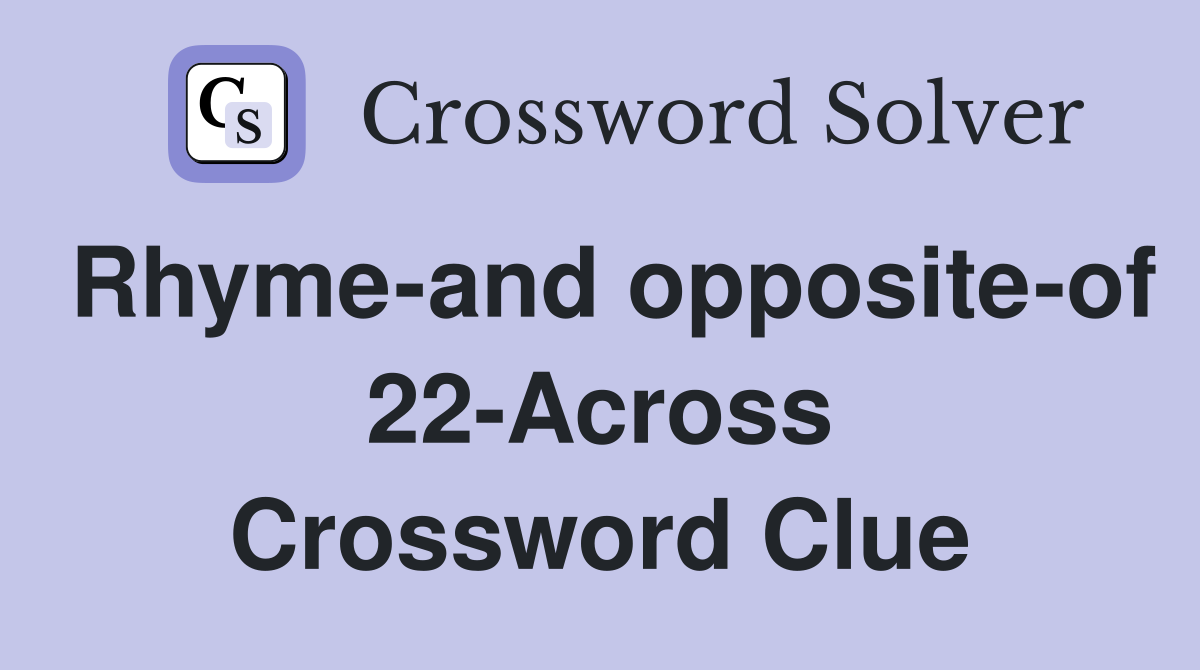 Rhyme-and opposite-of 22-Across Crossword Clue