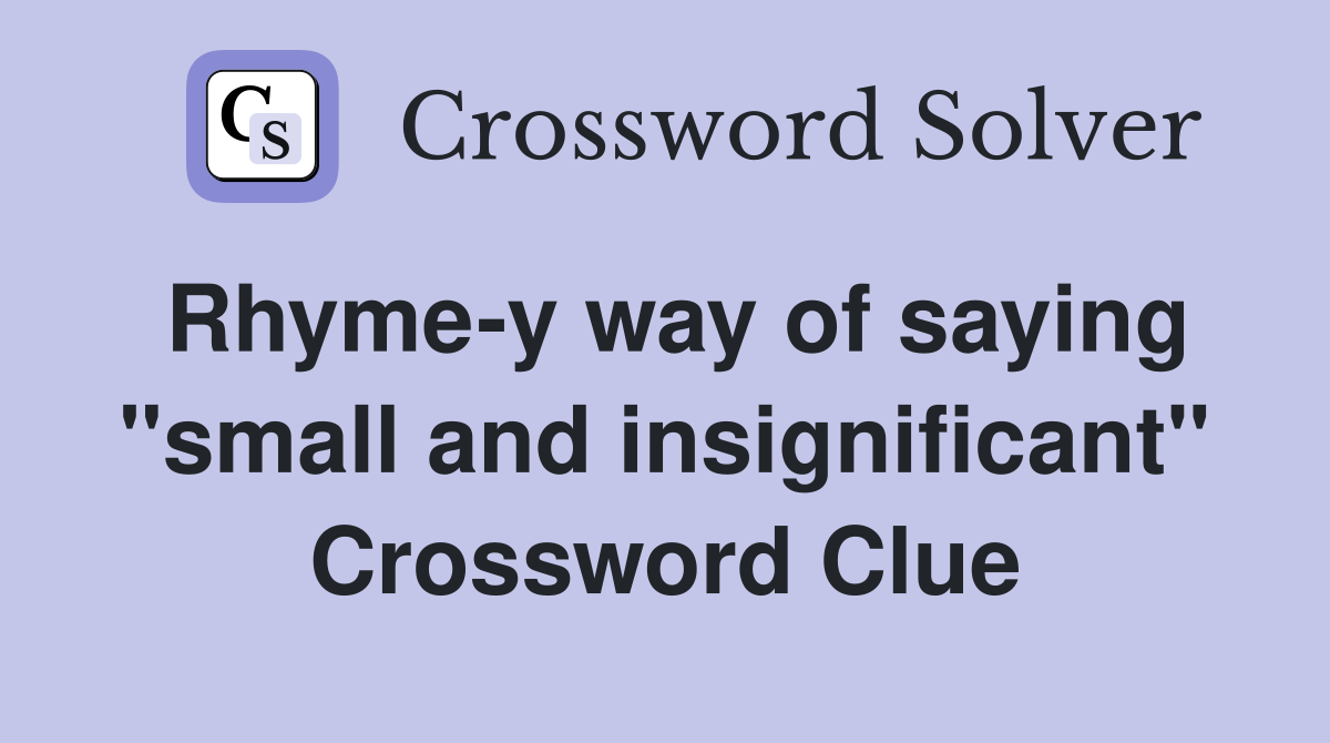 Rhyme-y way of saying "small and insignificant" Crossword Clue