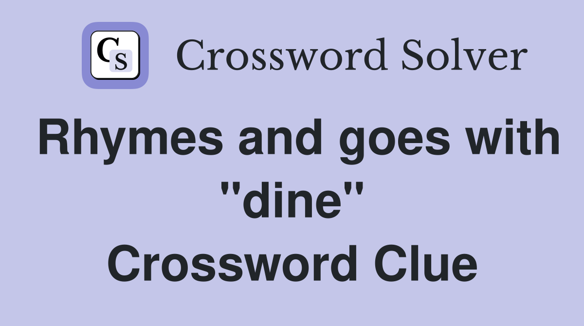 Rhymes and goes with "dine" Crossword Clue