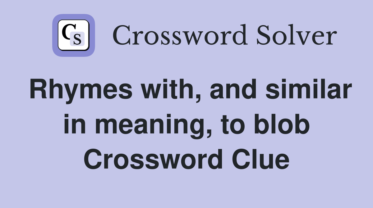 Rhymes with, and similar in meaning, to blob Crossword Clue