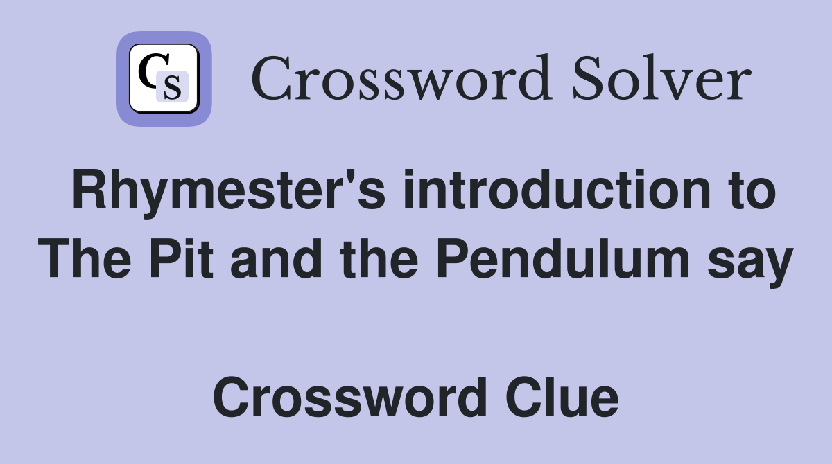 Rhymester's introduction to The Pit and the Pendulum say  Crossword Clue