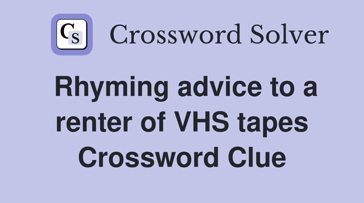 Rhyming advice to a renter of VHS tapes Crossword Clue
