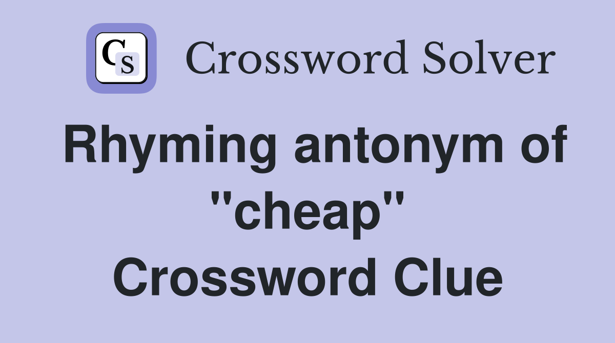 Rhyming antonym of "cheap" Crossword Clue
