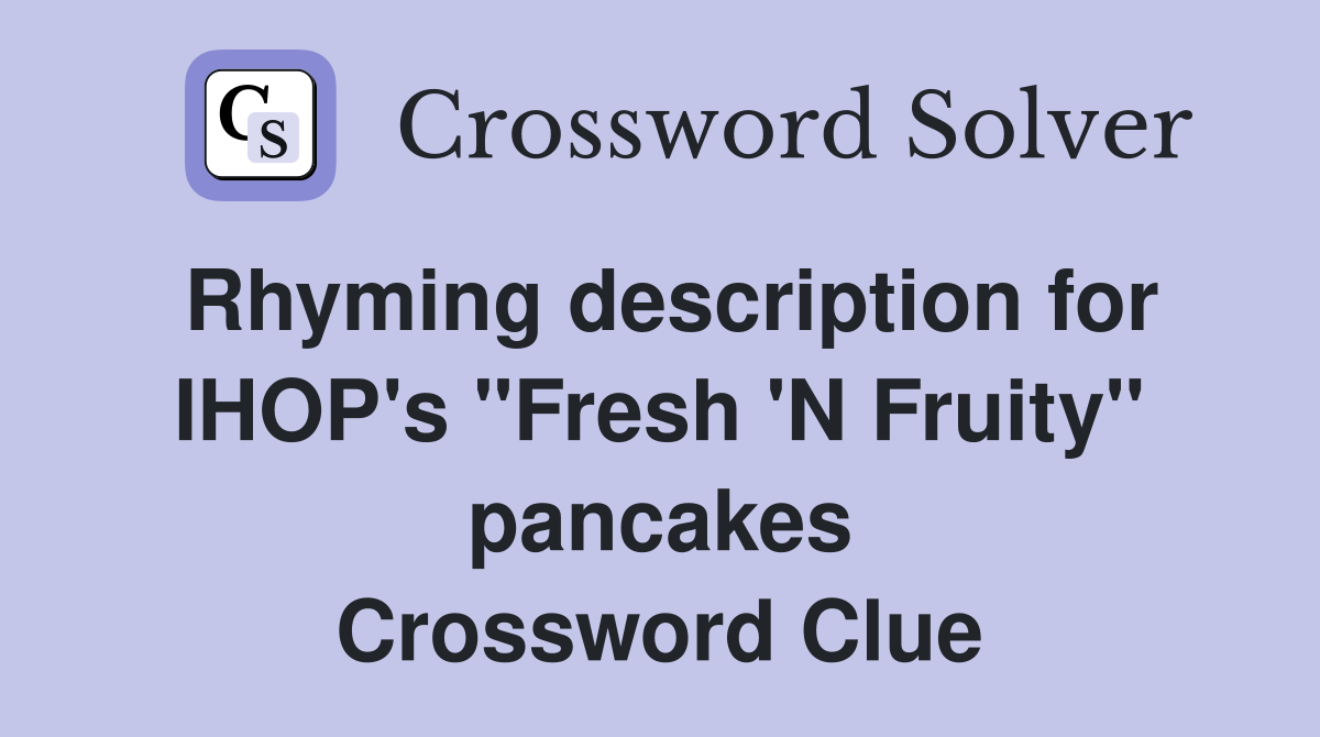 Rhyming description for IHOP's "Fresh 'N Fruity" pancakes Crossword Clue