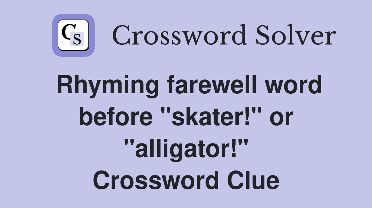 Rhyming farewell word before "skater!" or "alligator!" Crossword Clue