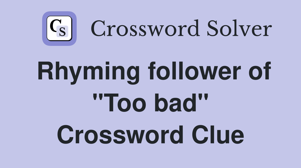 Rhyming follower of "Too bad" Crossword Clue