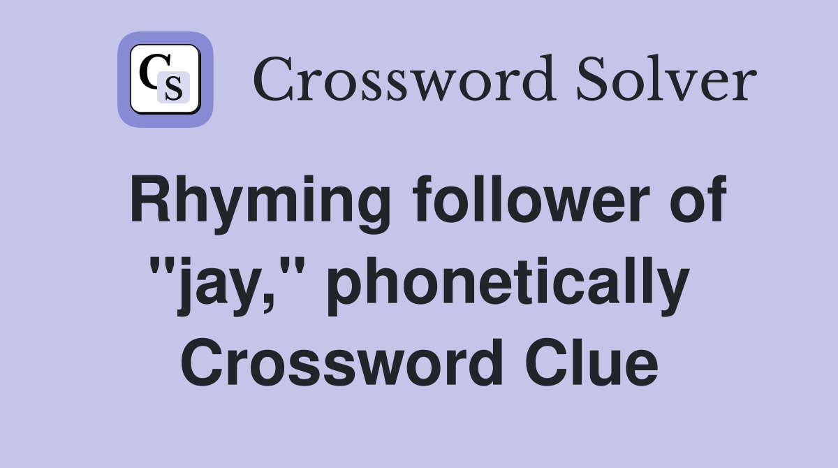 Rhyming follower of "jay," phonetically Crossword Clue