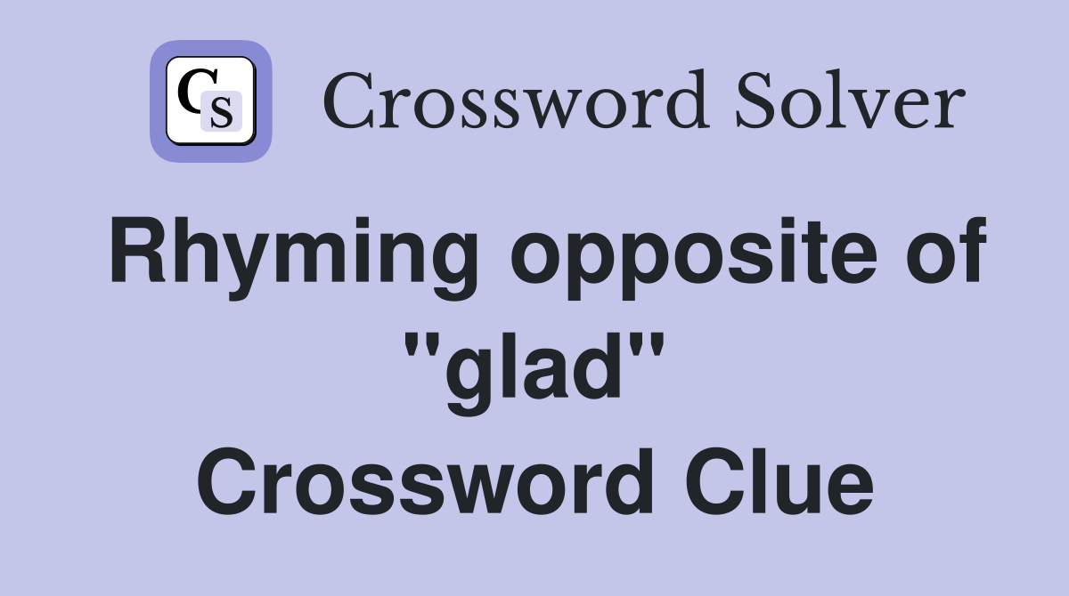 Rhyming opposite of "glad" Crossword Clue