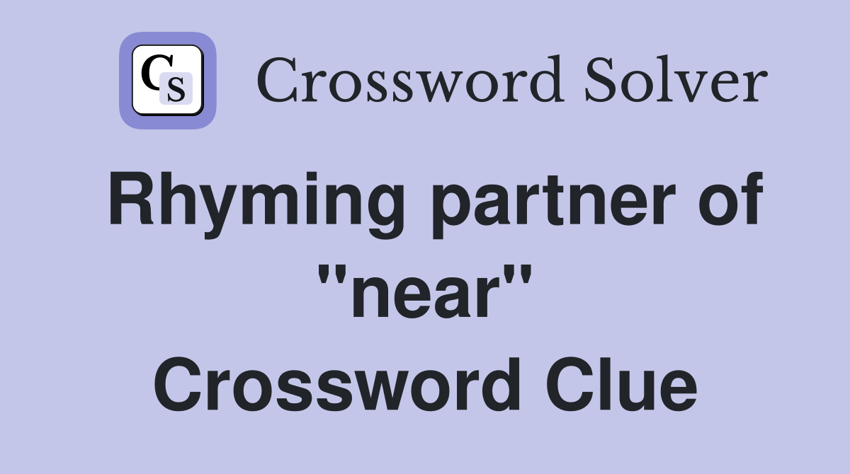 Rhyming partner of "near" Crossword Clue