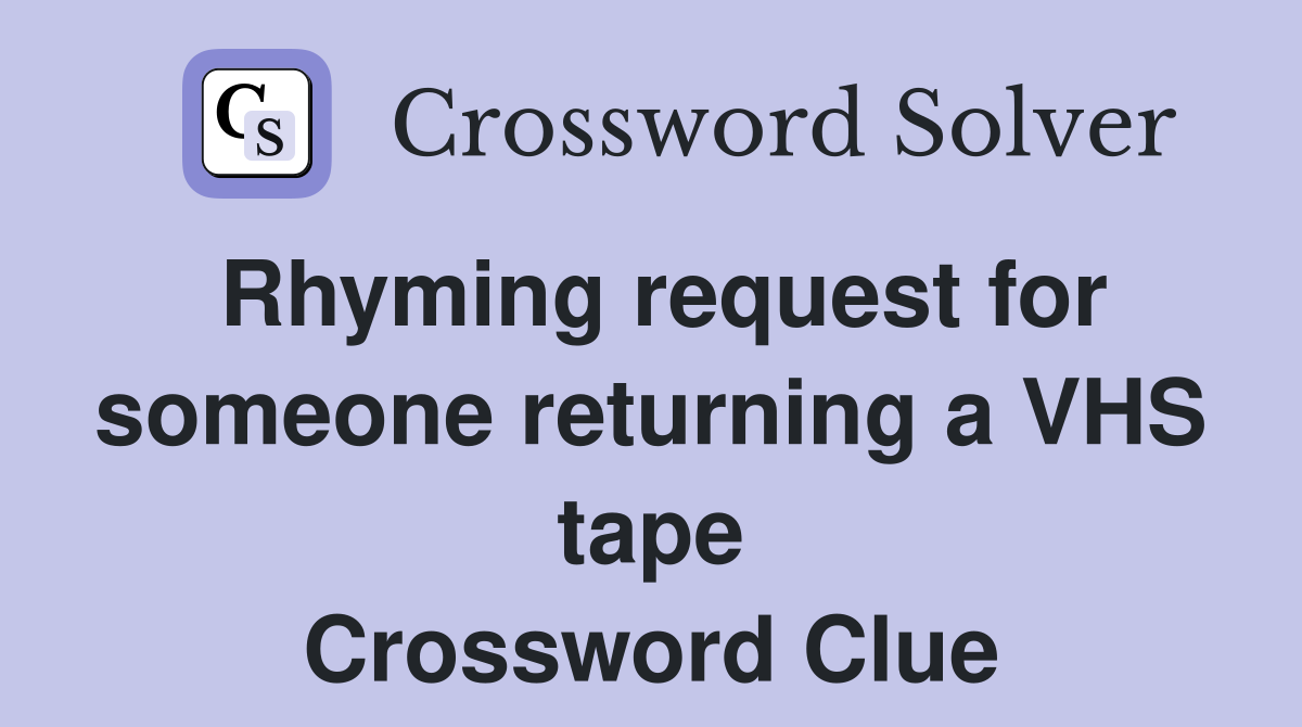 Rhyming request for someone returning a VHS tape Crossword Clue