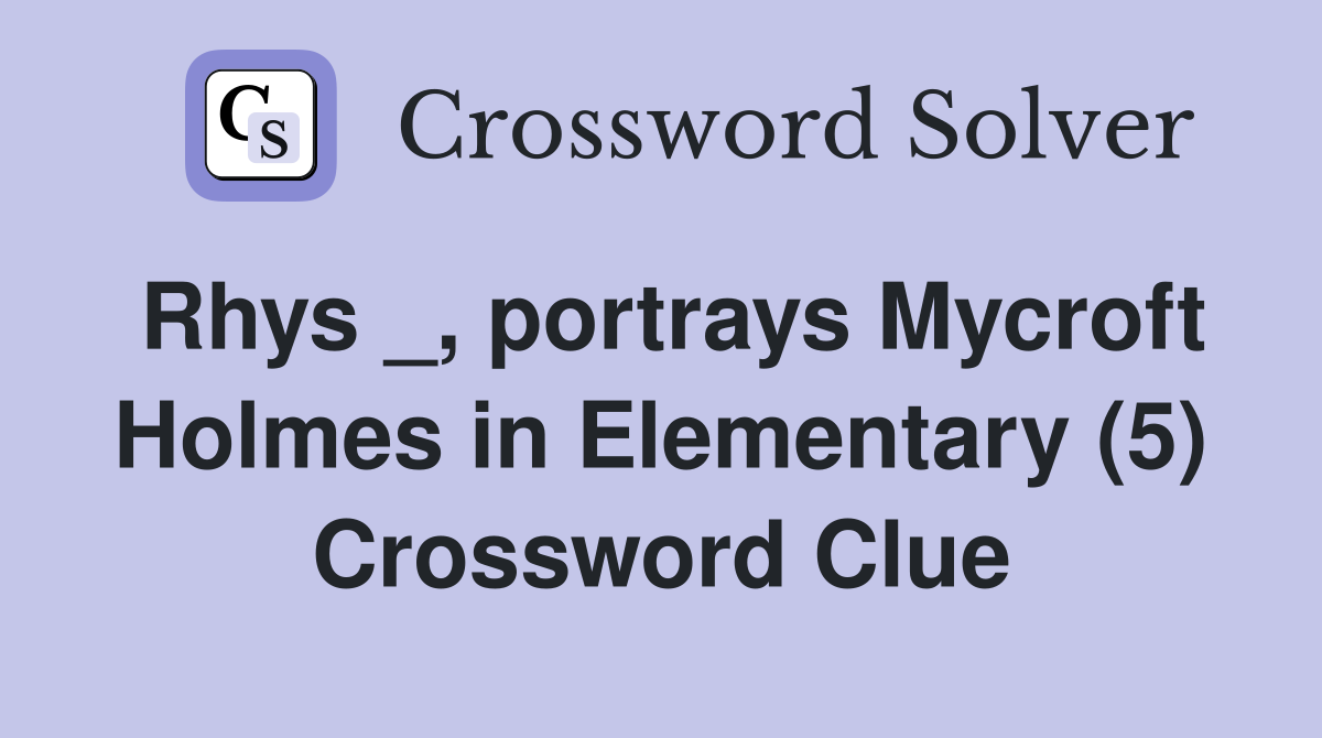 Rhys _, portrays Mycroft Holmes in Elementary (5) Crossword Clue