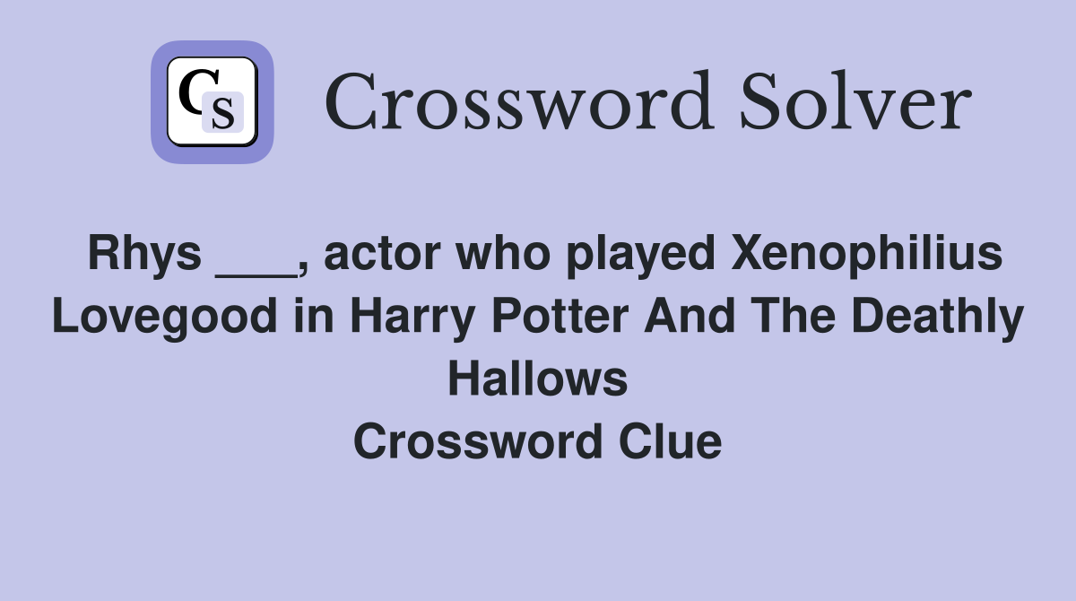 Rhys ___, actor who played Xenophilius Lovegood in Harry Potter And The Deathly Hallows Crossword Clue