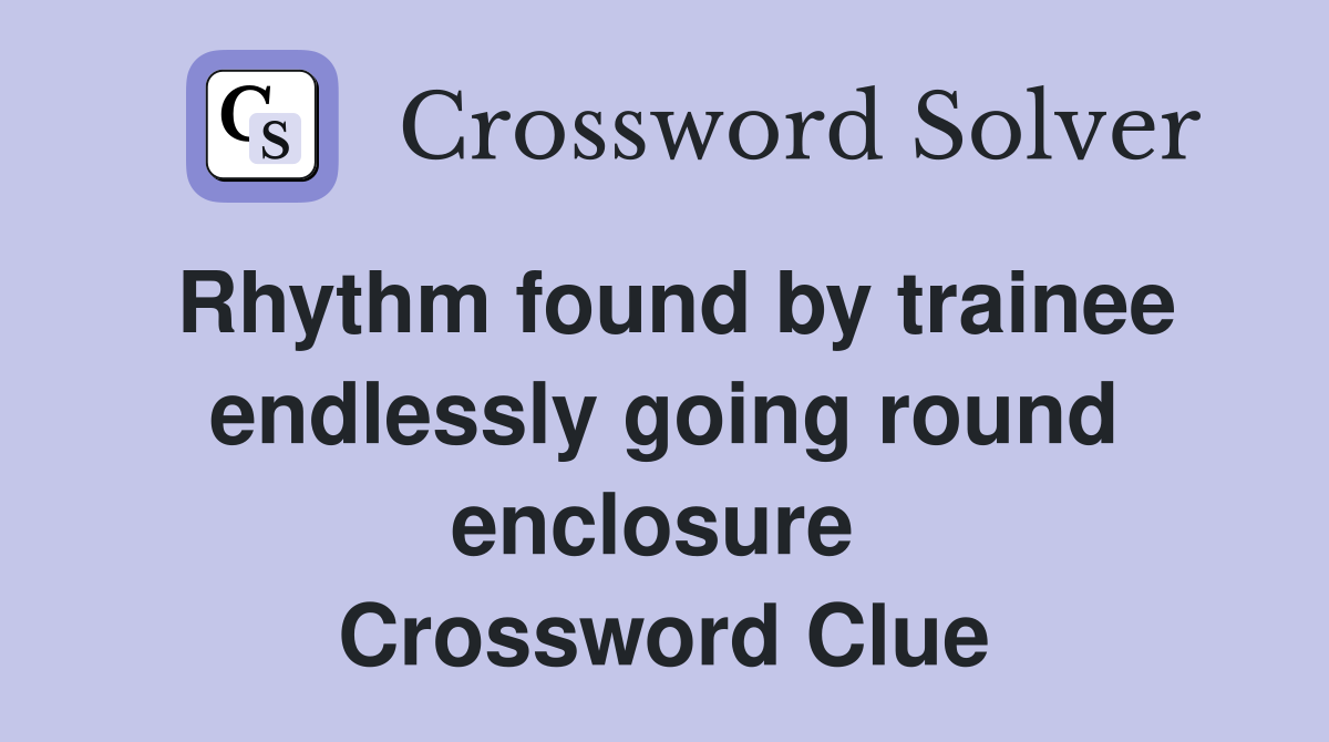 Rhythm found by trainee endlessly going round enclosure  Crossword Clue