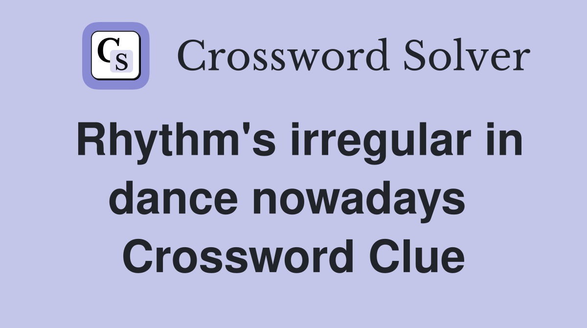 Rhythm's irregular in dance nowadays  Crossword Clue