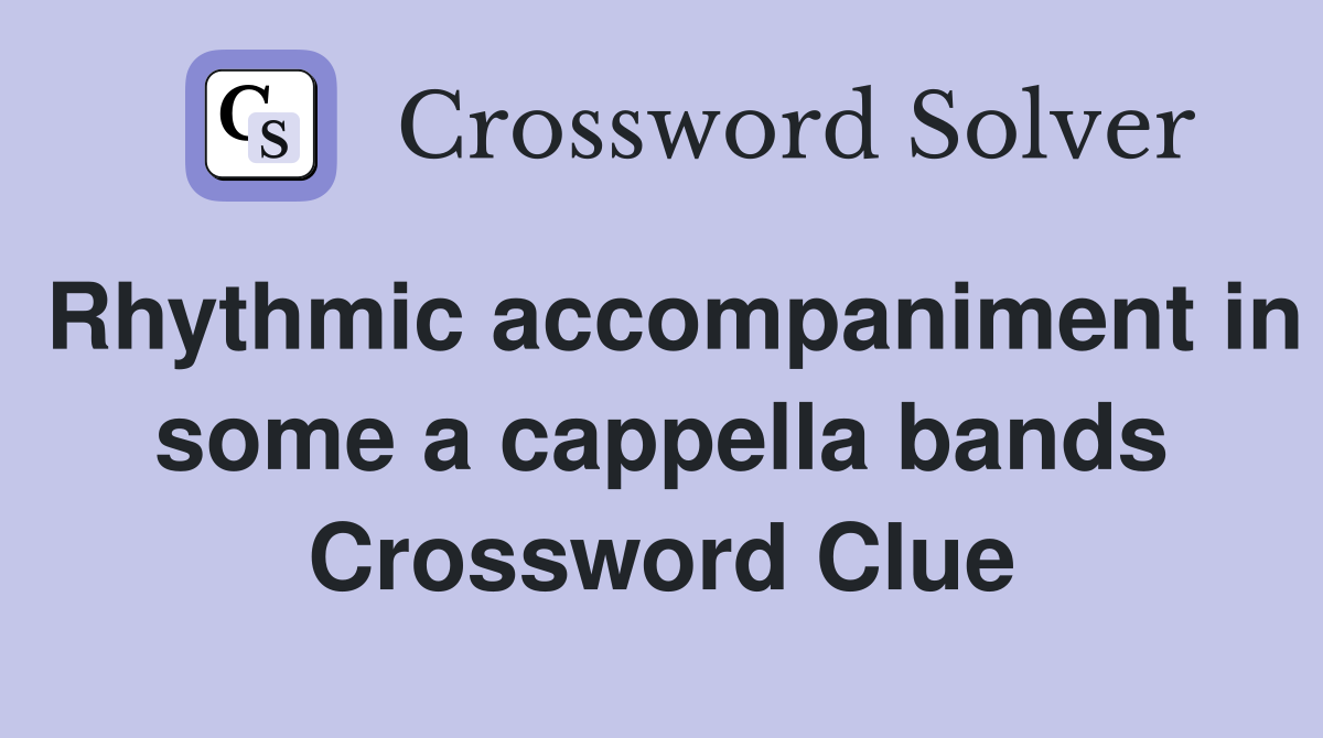 Rhythmic accompaniment in some a cappella bands Crossword Clue
