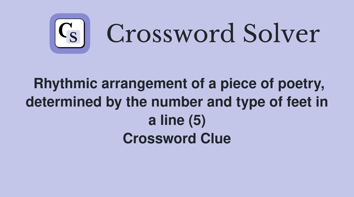 Rhythmic arrangement of a piece of poetry, determined by the number and type of feet in a line (5) Crossword Clue