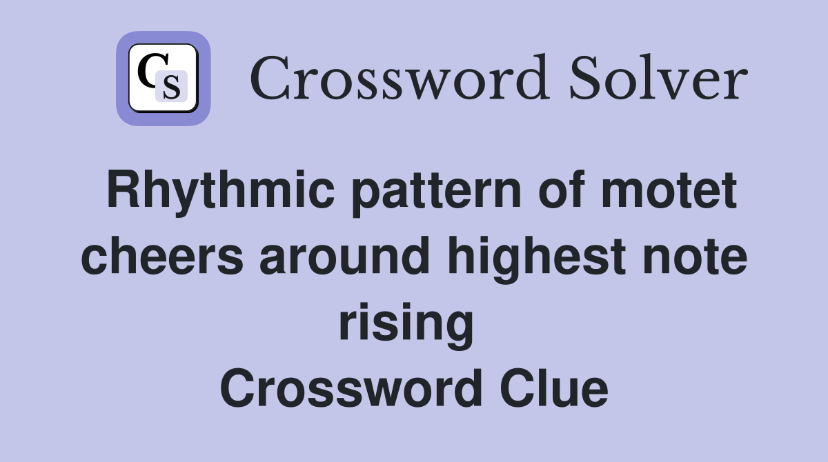 Rhythmic pattern of motet cheers around highest note rising  Crossword Clue