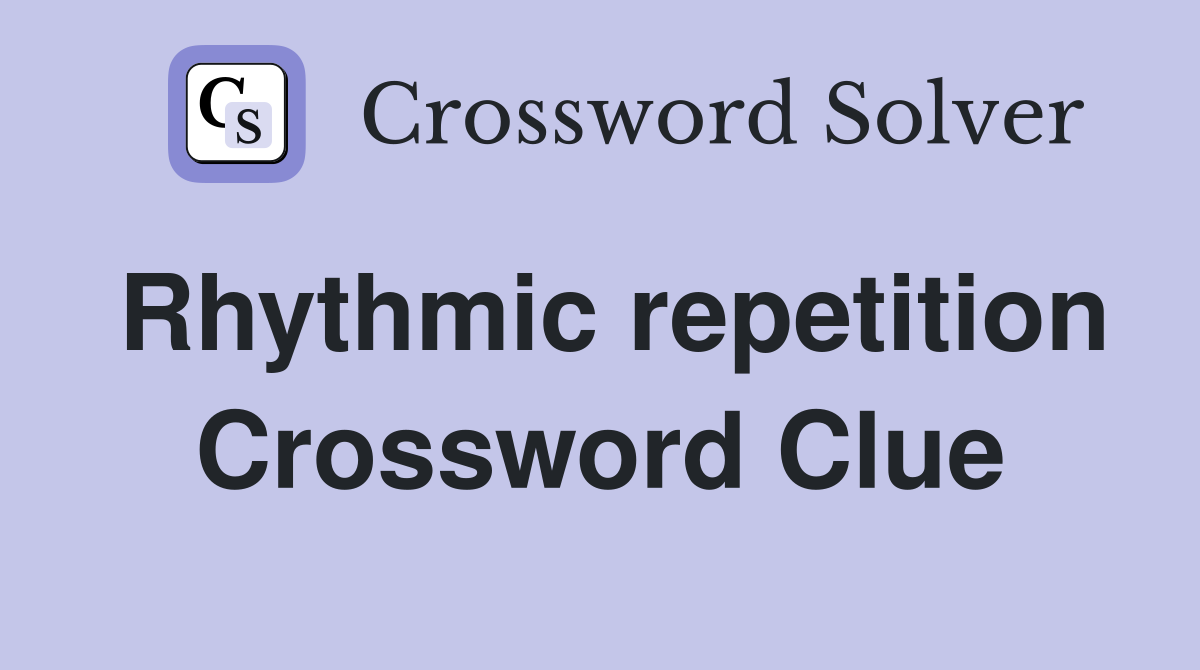 Rhythmic repetition Crossword Clue