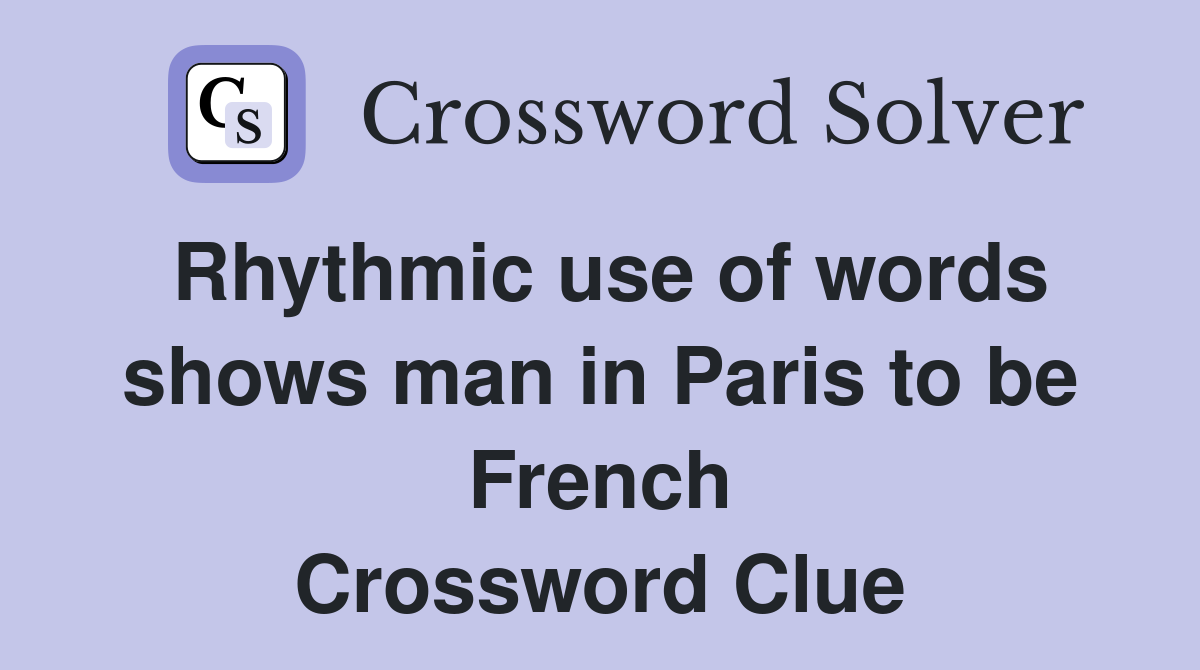 Rhythmic use of words shows man in Paris to be French Crossword Clue