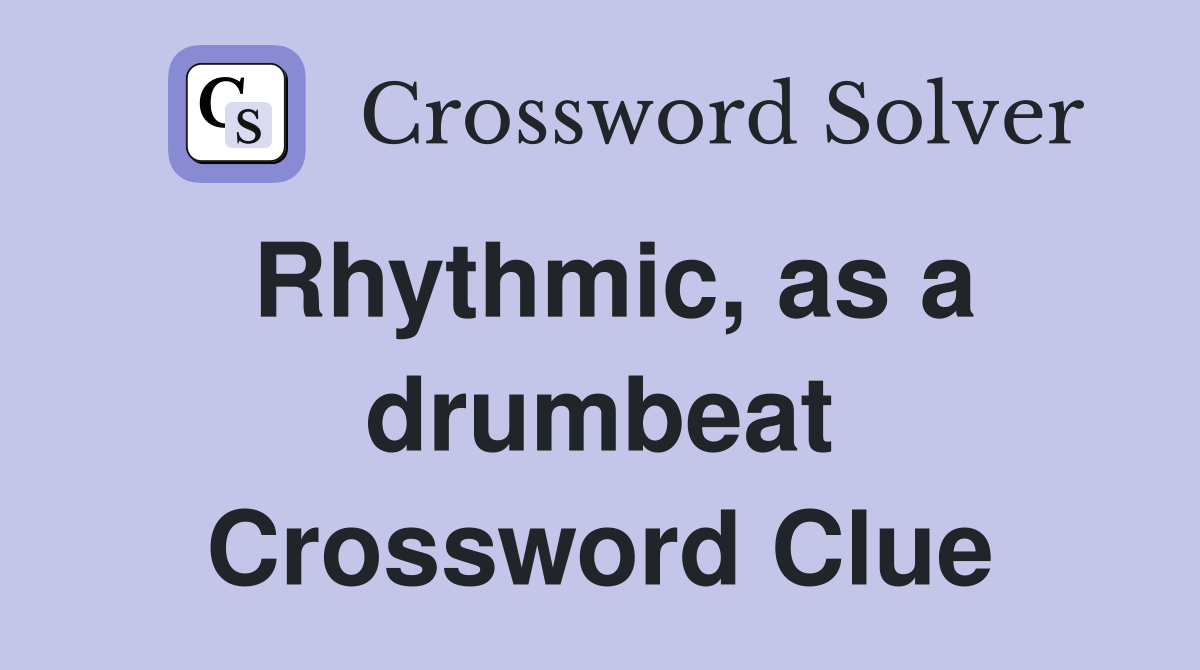 Rhythmic, as a drumbeat Crossword Clue
