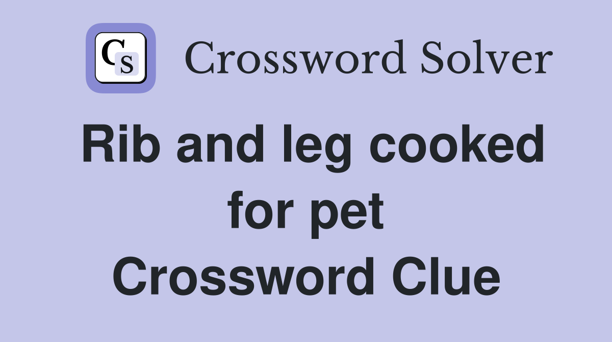 Rib and leg cooked for pet Crossword Clue