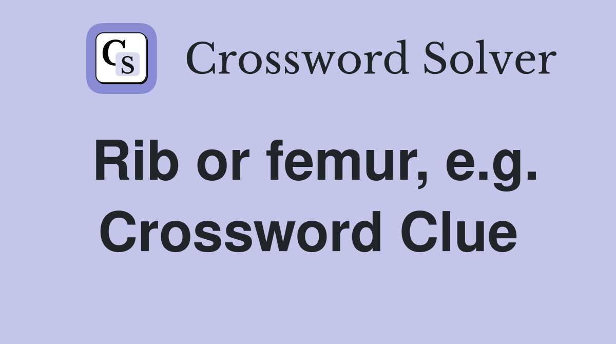 Rib or femur, e.g. Crossword Clue