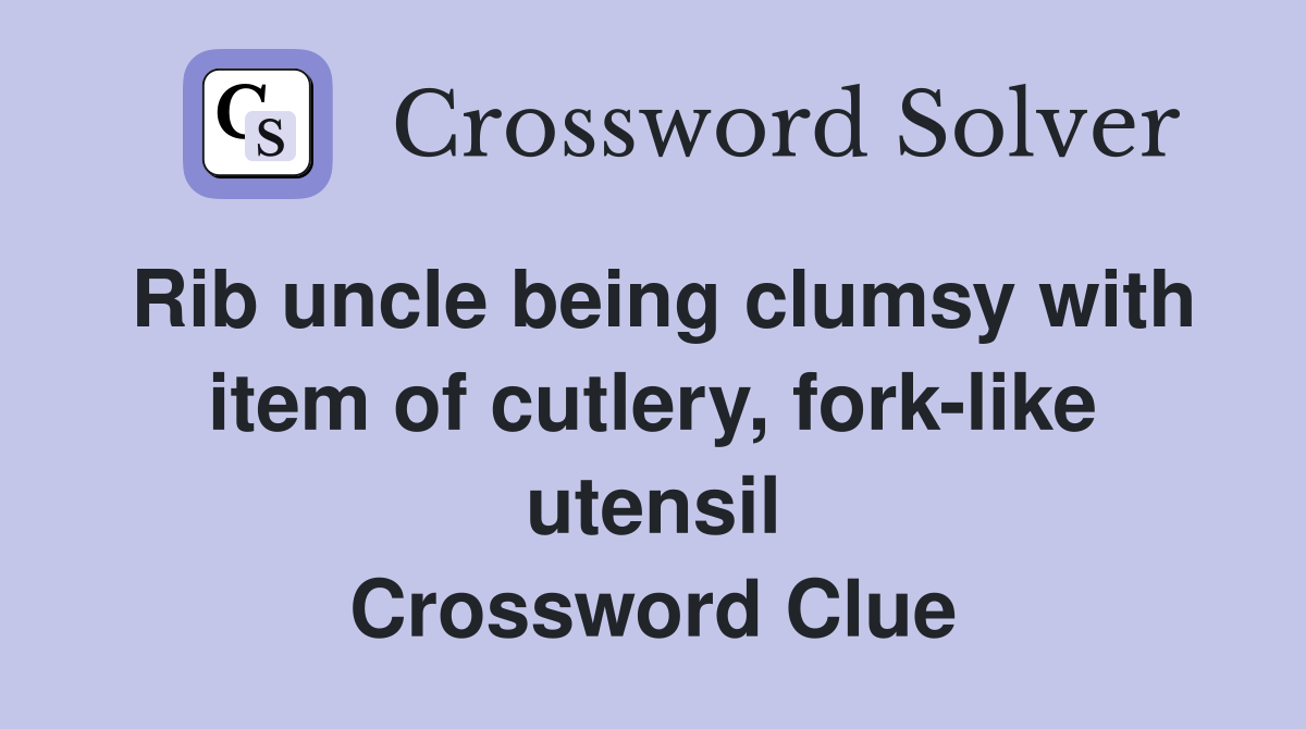 Rib uncle being clumsy with item of cutlery, fork-like utensil Crossword Clue