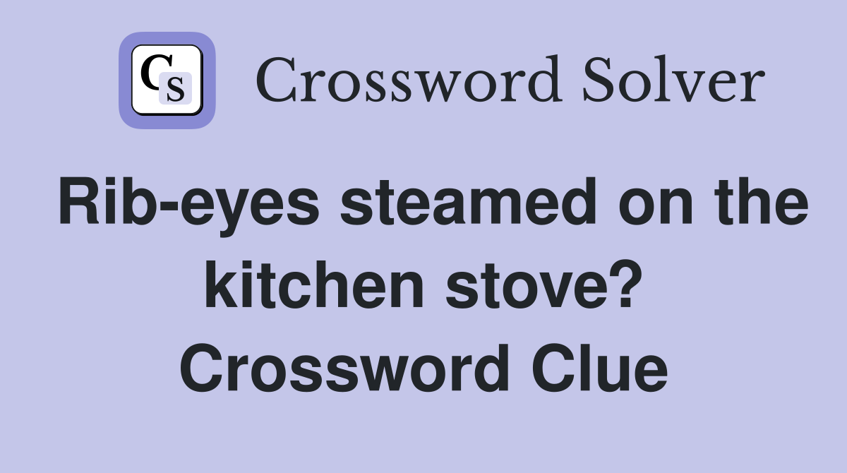 Rib-eyes steamed on the kitchen stove? Crossword Clue