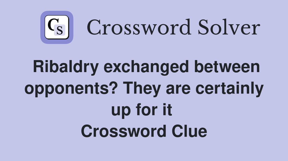 Ribaldry exchanged between opponents? They are certainly up for it  Crossword Clue