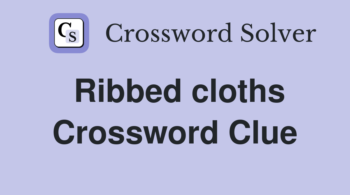 Ribbed cloths Crossword Clue