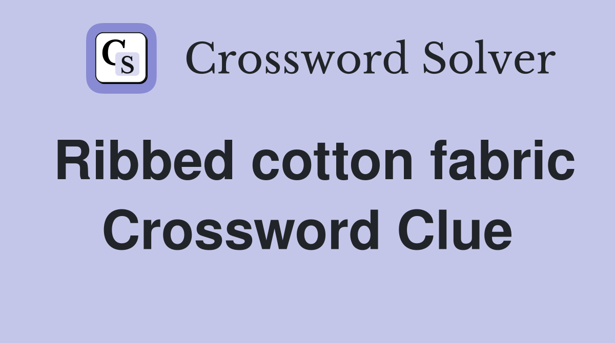 Ribbed cotton fabric Crossword Clue