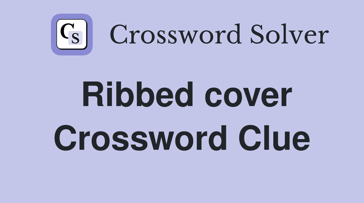 Ribbed cover Crossword Clue