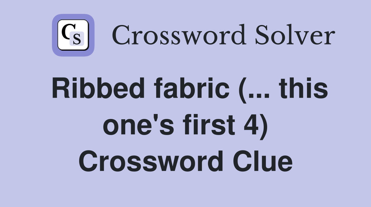 Ribbed fabric (... this one's first 4) Crossword Clue