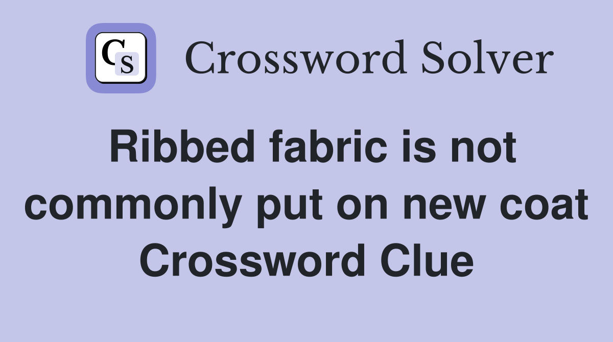 Ribbed fabric is not commonly put on new coat Crossword Clue