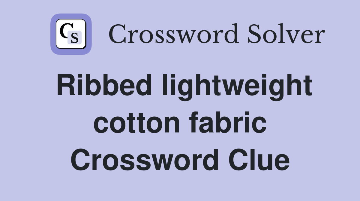 Ribbed lightweight cotton fabric Crossword Clue