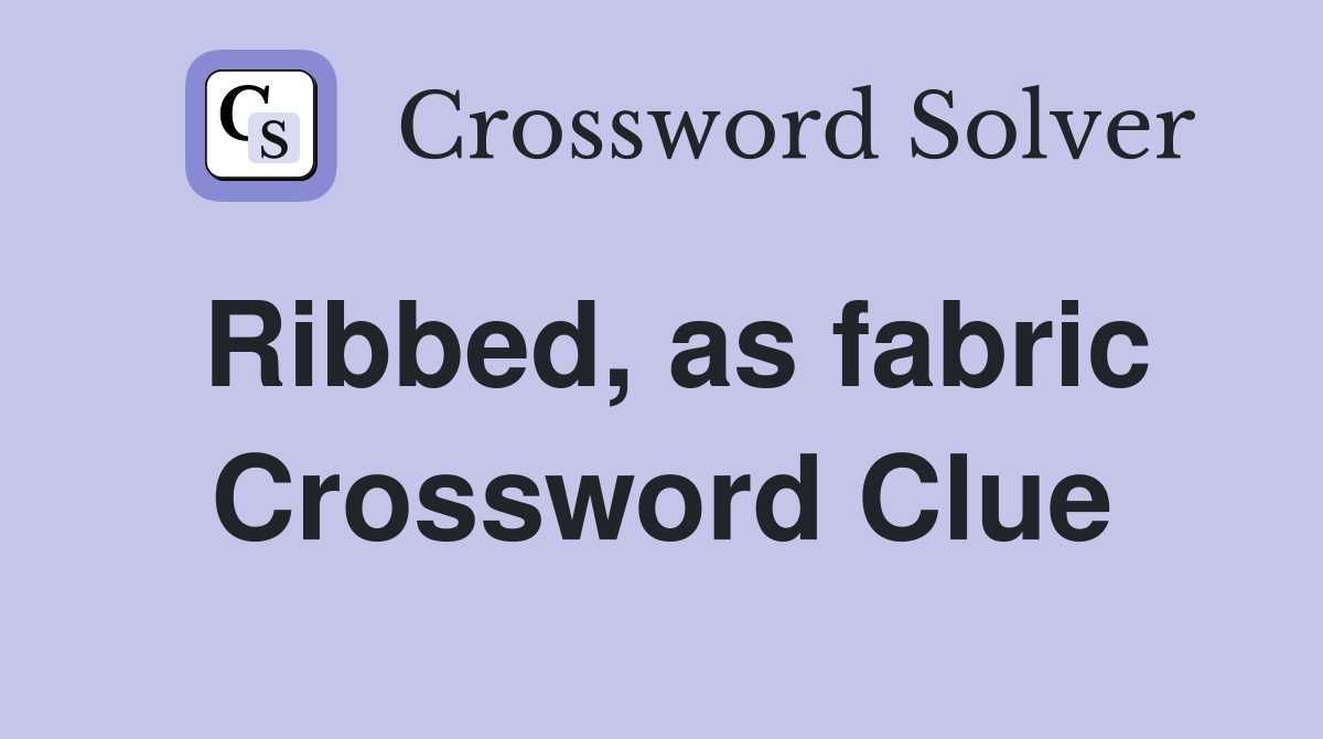 Ribbed, as fabric Crossword Clue