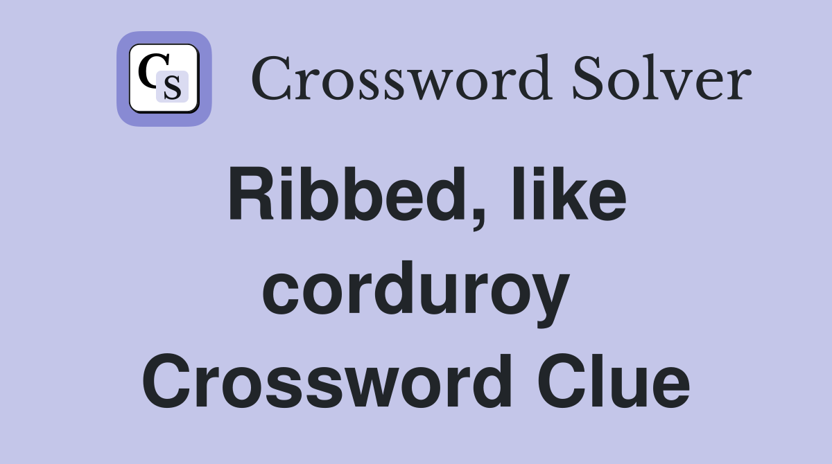 Ribbed, like corduroy Crossword Clue