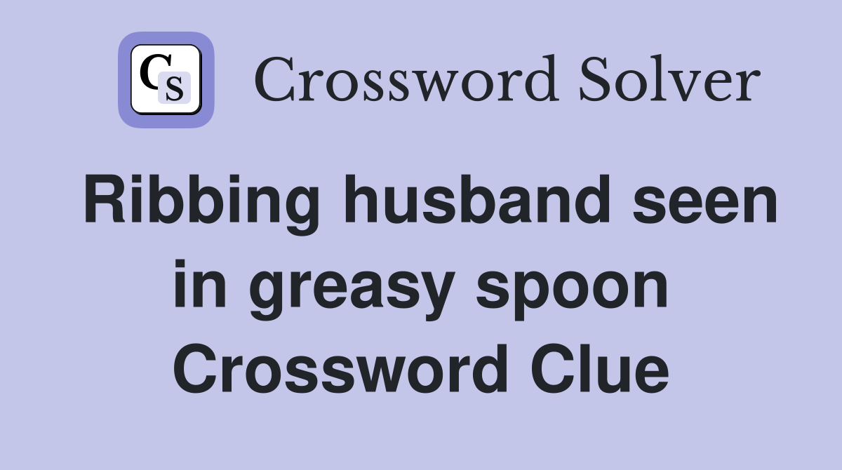Ribbing husband seen in greasy spoon Crossword Clue