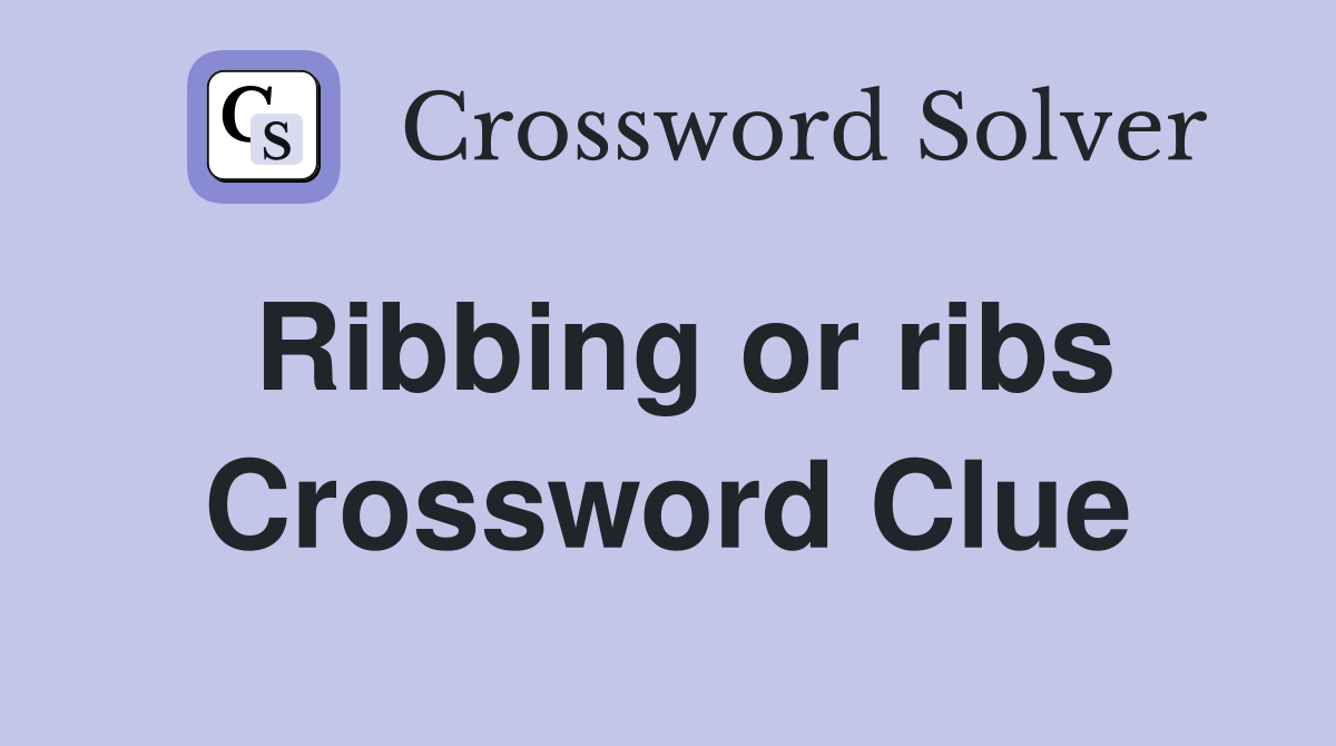 Ribbing or ribs Crossword Clue