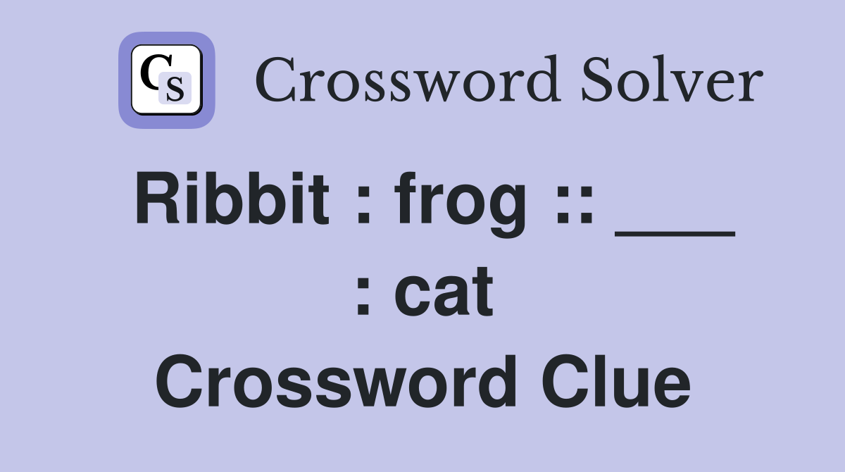 Ribbit : frog :: ___ : cat Crossword Clue