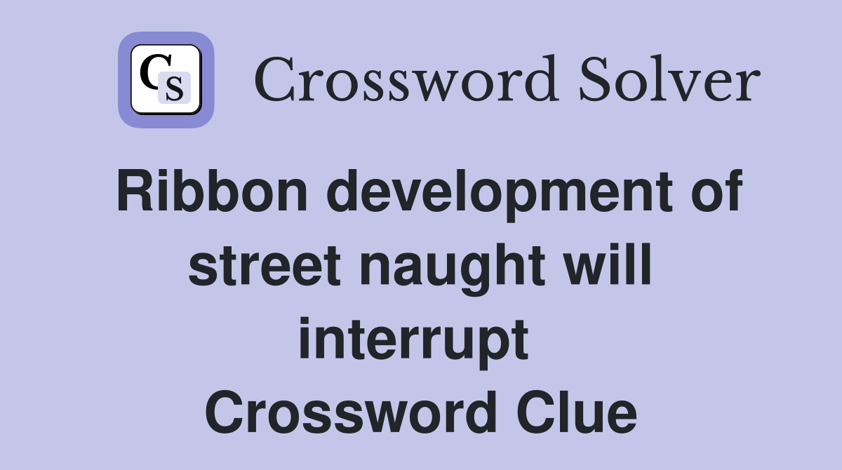 Ribbon development of street naught will interrupt  Crossword Clue